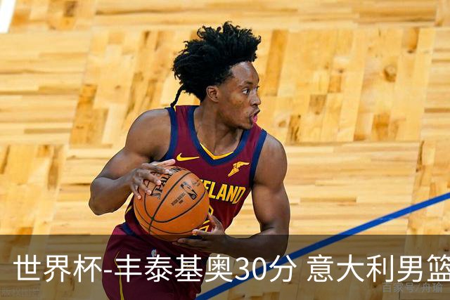 世界杯-丰泰基奥30分 意大利男篮险胜塞尔维亚