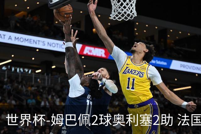 世界杯-姆巴佩2球奥利塞2助 法国4前场各有收获3-0瑞典