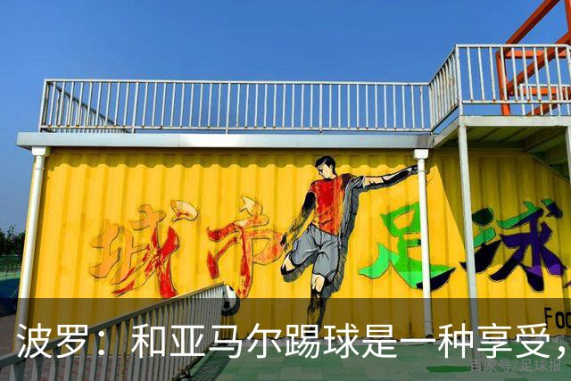 波罗：和亚马尔踢球是一种享受，我们两个的默契每天都在提升