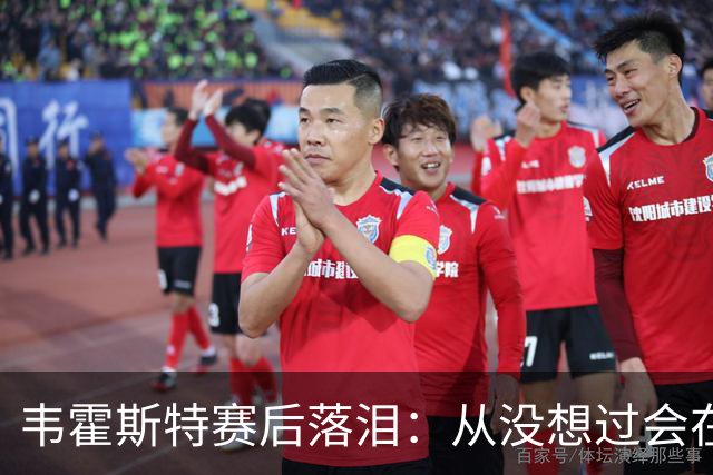 韦霍斯特赛后落泪：从没想过会在今天回家，这是我最后的机会了