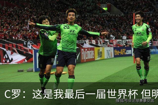 C罗：这是我最后一届世界杯 但明天不会是最后一场比赛